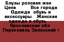 Блузы розовая жен. › Цена ­ 200 - Все города Одежда, обувь и аксессуары » Женская одежда и обувь   . Ярославская обл.,Переславль-Залесский г.